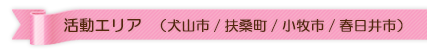 活動エリア 犬山市/扶桑町/小牧市/春日井市