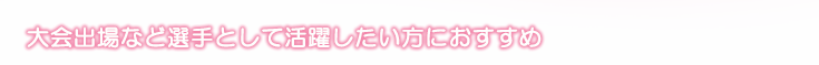 大会出場など選手として活躍したい方におすすめ